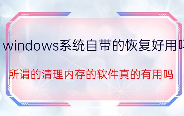 windows系统自带的恢复好用吗 所谓的清理内存的软件真的有用吗？